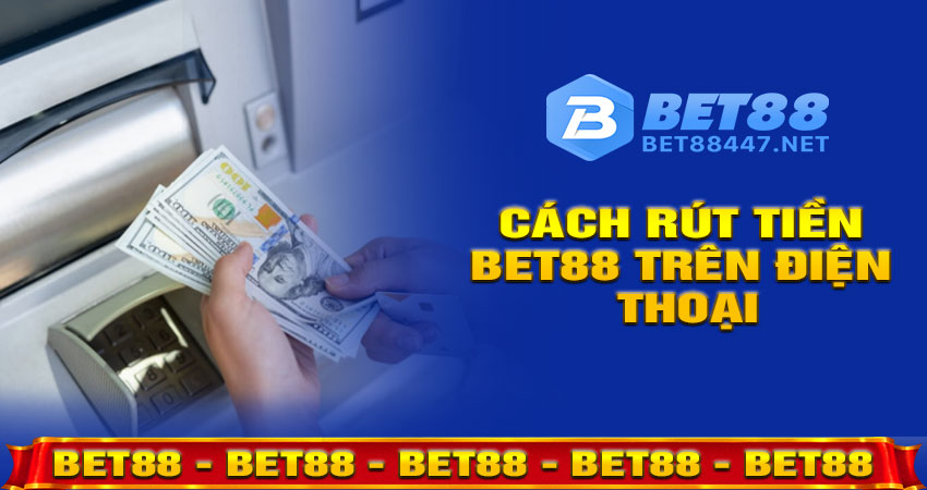 Cách rút tiền BET88 trên điện thoại