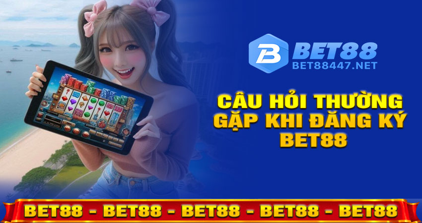 Câu hỏi thường gặp khi đăng ký BET88