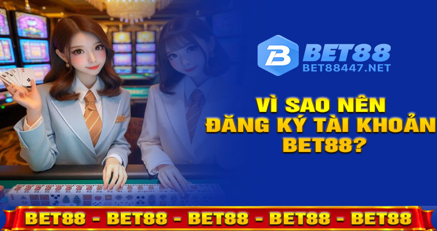 Vì sao nên đăng ký tài khoản BET88?