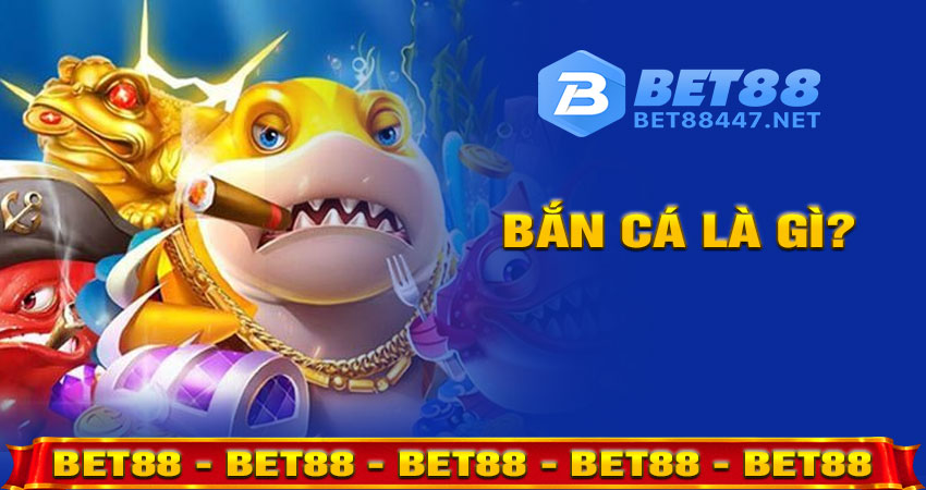 Bắn Cá Là Gì? Vì Sao Nên Chơi Trên Bet88?